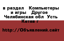  в раздел : Компьютеры и игры » Другое . Челябинская обл.,Усть-Катав г.